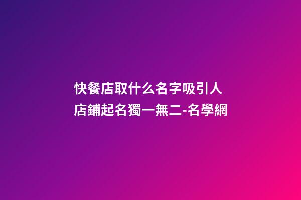 快餐店取什么名字吸引人 店鋪起名獨一無二-名學網-第1張-店鋪起名-玄機派